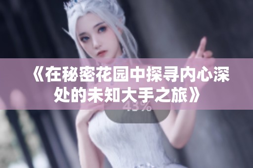 《在秘密花园中探寻内心深处的未知大手之旅》