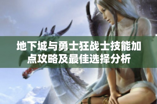 地下城与勇士狂战士技能加点攻略及最佳选择分析