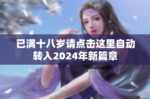已满十八岁请点击这里自动转入2024年新篇章