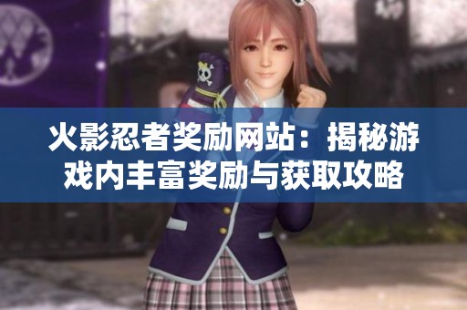 火影忍者奖励网站：揭秘游戏内丰富奖励与获取攻略