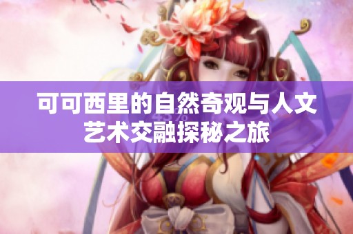 可可西里的自然奇观与人文艺术交融探秘之旅