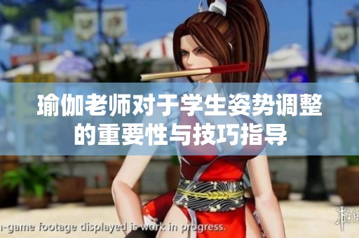 瑜伽老师对于学生姿势调整的重要性与技巧指导