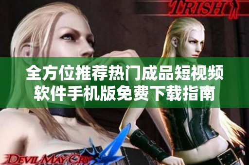 全方位推荐热门成品短视频软件手机版免费下载指南