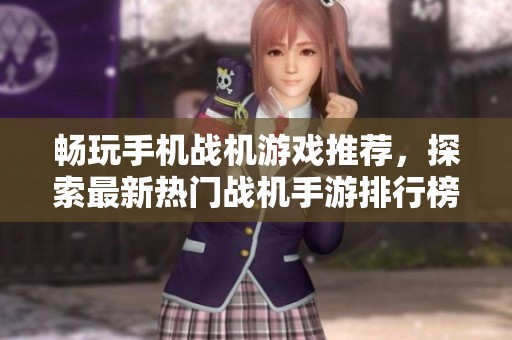 畅玩手机战机游戏推荐，探索最新热门战机手游排行榜