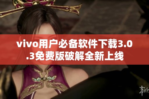 vivo用户必备软件下载3.0.3免费版破解全新上线