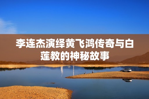 李连杰演绎黄飞鸿传奇与白莲教的神秘故事
