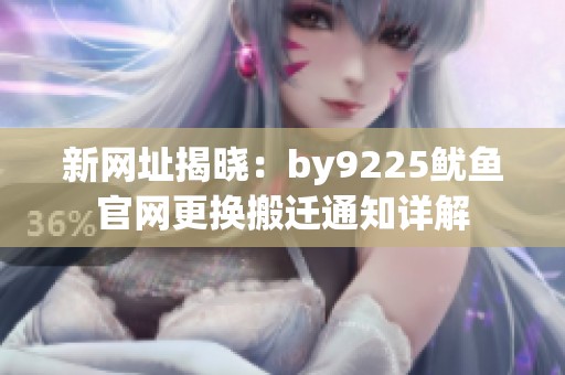 新网址揭晓：by9225鱿鱼官网更换搬迁通知详解
