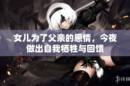 女儿为了父亲的恩情，今夜做出自我牺牲与回馈