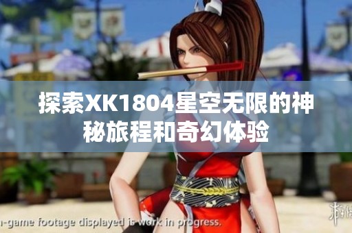 探索XK1804星空无限的神秘旅程和奇幻体验