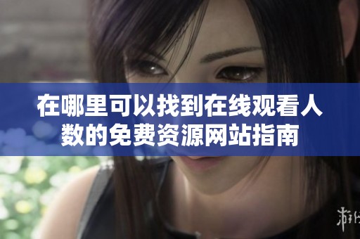 在哪里可以找到在线观看人数的免费资源网站指南