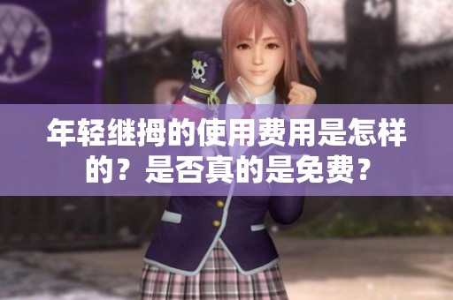 年轻继拇的使用费用是怎样的？是否真的是免费？