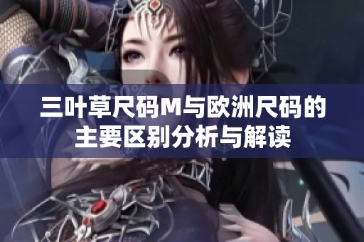 三叶草尺码M与欧洲尺码的主要区别分析与解读