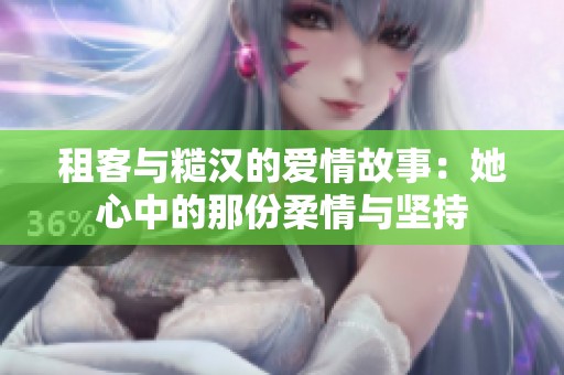 租客与糙汉的爱情故事：她心中的那份柔情与坚持