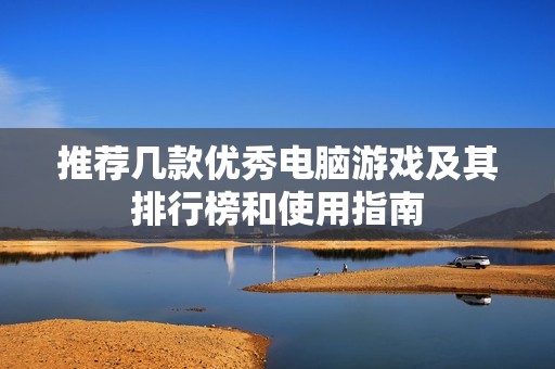 推荐几款优秀电脑游戏及其排行榜和使用指南