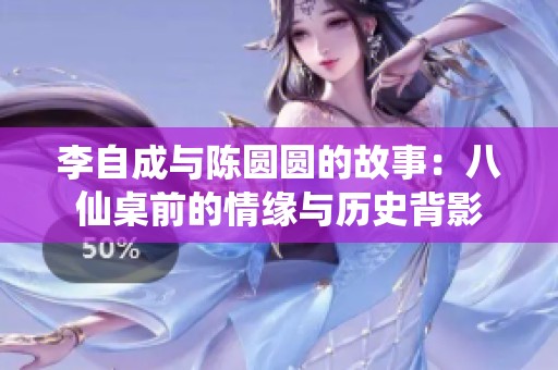 李自成与陈圆圆的故事：八仙桌前的情缘与历史背影