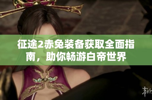 征途2赤兔装备获取全面指南，助你畅游白帝世界