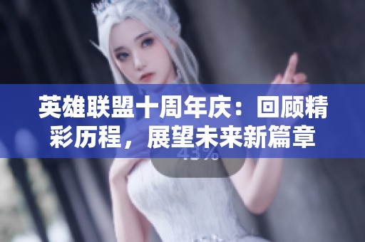 英雄联盟十周年庆：回顾精彩历程，展望未来新篇章
