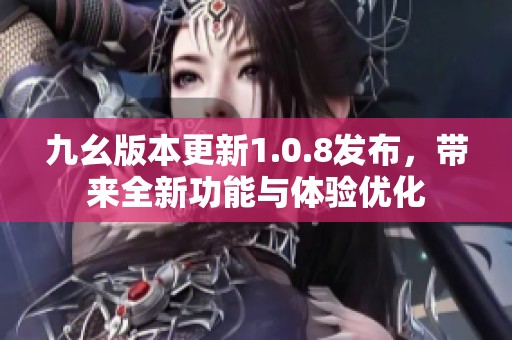 九幺版本更新1.0.8发布，带来全新功能与体验优化