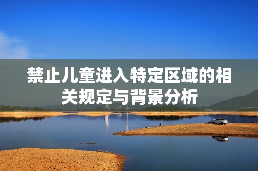 禁止儿童进入特定区域的相关规定与背景分析