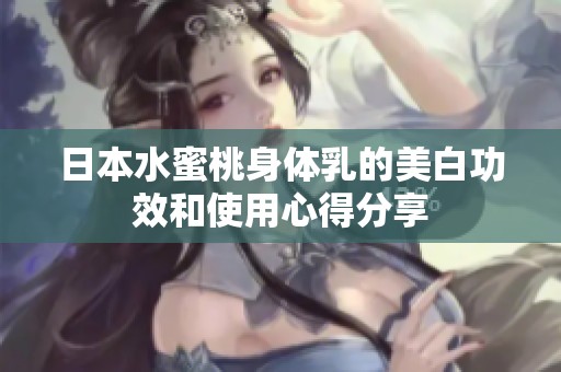 日本水蜜桃身体乳的美白功效和使用心得分享