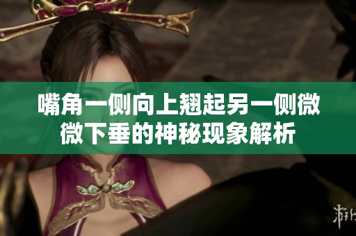 嘴角一侧向上翘起另一侧微微下垂的神秘现象解析