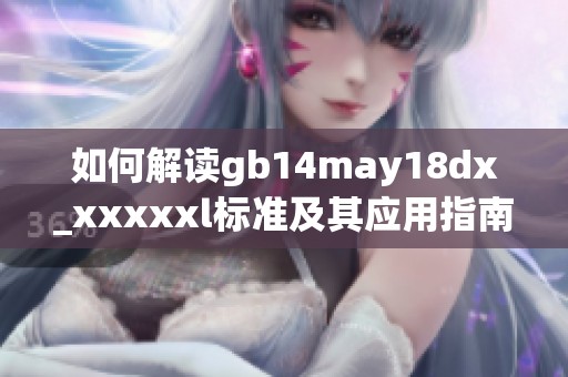 如何解读gb14may18dx_xxxxxl标准及其应用指南