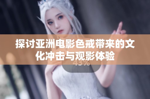 探讨亚洲电影色戒带来的文化冲击与观影体验