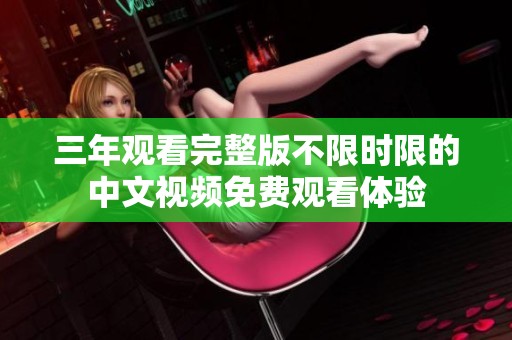 三年观看完整版不限时限的中文视频免费观看体验