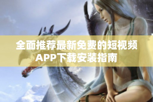 全面推荐最新免费的短视频APP下载安装指南