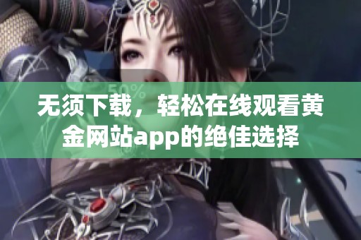 无须下载，轻松在线观看黄金网站app的绝佳选择