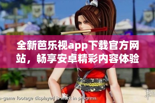 全新芭乐视app下载官方网站，畅享安卓精彩内容体验