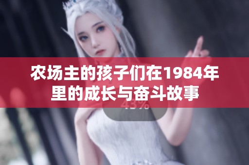 农场主的孩子们在1984年里的成长与奋斗故事
