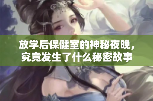 放学后保健室的神秘夜晚，究竟发生了什么秘密故事