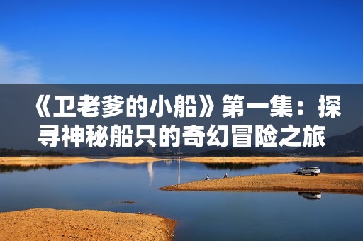《卫老爹的小船》第一集：探寻神秘船只的奇幻冒险之旅
