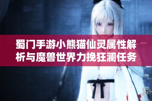 蜀门手游小熊猫仙灵属性解析与魔兽世界力挽狂澜任务攻略