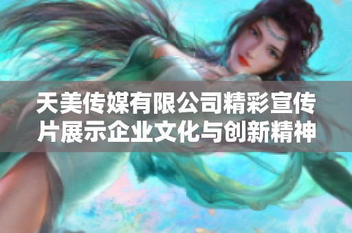 天美传媒有限公司精彩宣传片展示企业文化与创新精神