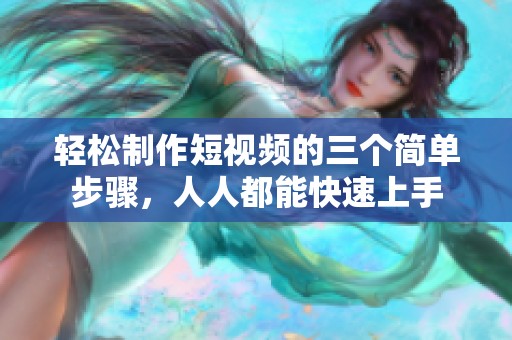轻松制作短视频的三个简单步骤，人人都能快速上手