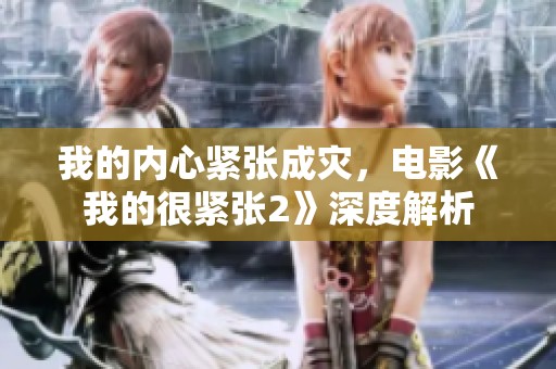 我的内心紧张成灾，电影《我的很紧张2》深度解析