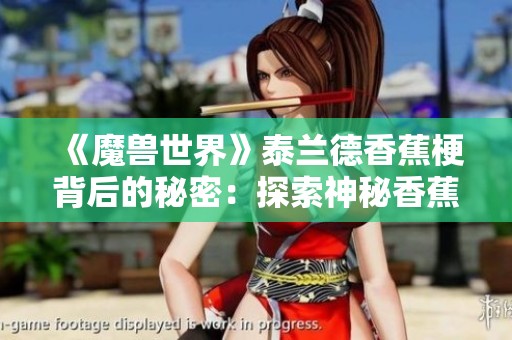 《魔兽世界》泰兰德香蕉梗背后的秘密：探索神秘香蕉种植园的故事