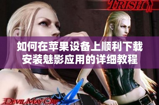 如何在苹果设备上顺利下载安装魅影应用的详细教程