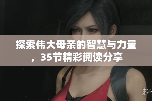 探索伟大母亲的智慧与力量，35节精彩阅读分享