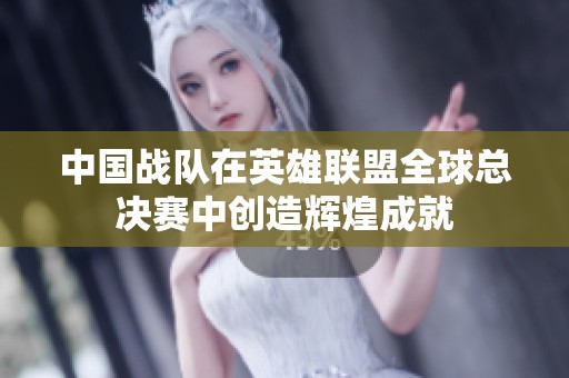 中国战队在英雄联盟全球总决赛中创造辉煌成就