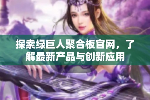 探索绿巨人聚合板官网，了解最新产品与创新应用