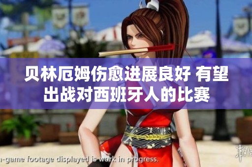 贝林厄姆伤愈进展良好 有望出战对西班牙人的比赛