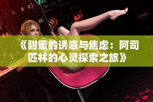 《甜蜜的诱惑与焦虑：阿司匹林的心灵探索之旅》