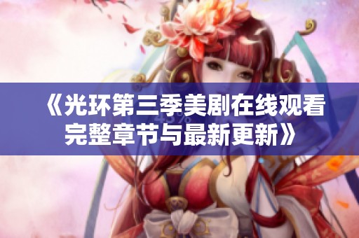 《光环第三季美剧在线观看完整章节与最新更新》