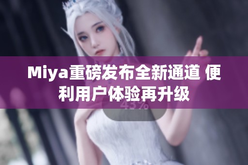 Miya重磅发布全新通道 便利用户体验再升级