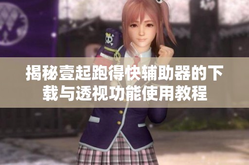 揭秘壹起跑得快辅助器的下载与透视功能使用教程