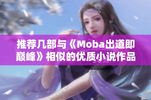 推荐几部与《Moba出道即巅峰》相似的优质小说作品