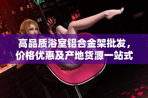 高品质浴室铝合金架批发，价格优惠及产地货源一站式服务